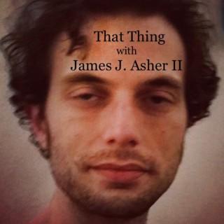 That Thing with James J. Asher II