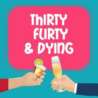 Thirty, Flirty, & Dying