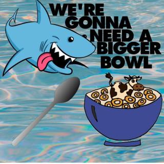 We're Gonna Need A Bigger Bowl's Podcast