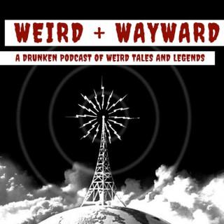 Weird + Wayward: A Drunken Podcast of Weird Tales and Legends