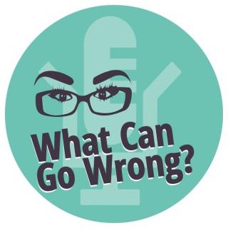 What Can Go Wrong Podcast