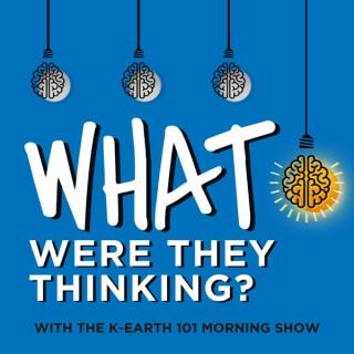 What Were They Thinking? with The KEARTH 101 Morning Show