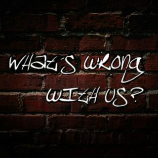 What's wrong with us? Podcast