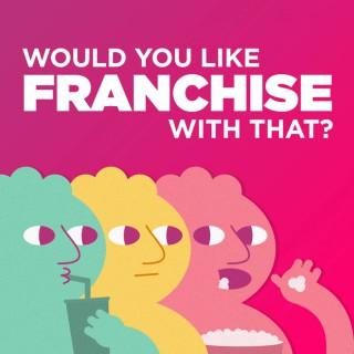 Would you like Franchise with that?