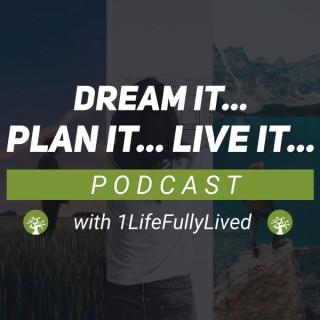 Dream it... Plan it.. LIVE it! with 1Life Fully Lived