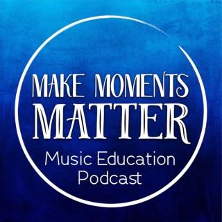 Make Moments Matter:  A Music Education Podcast