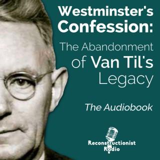 Westminster's Confession: The Abandonment of Van Til's Legacy (Audiobook)