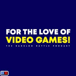 For The Love of Video Games! [the backlog battle podcast]