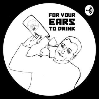 For Your Ears To Drink Presents...