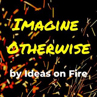 Imagine Otherwise by Ideas on Fire