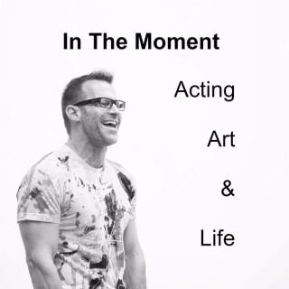 In The Moment: Acting, Art and Life