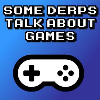 Some Derps Talk About Games