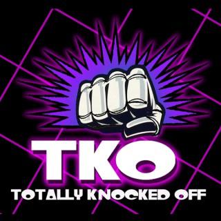 TKO - Totally Knocked Off -  the Podcast
