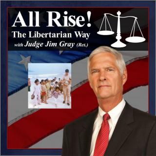 All Rise! The Libertarian Way with Judge Jim Gray