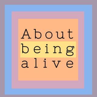 About Being Alive...