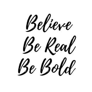 Believe Be Real Be Bold