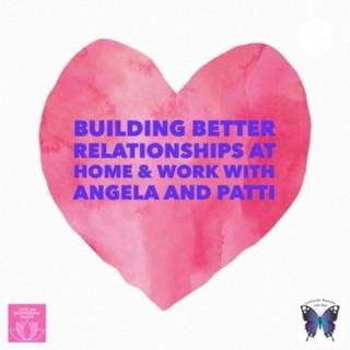 Building Better Relationships at Home and Work with Angela and Patti