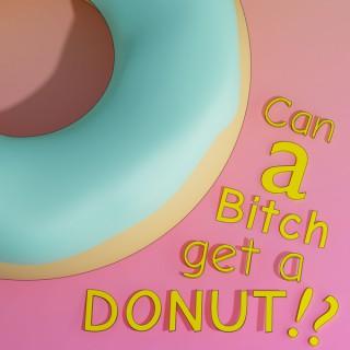 Can a Bitch Get a Donut!?