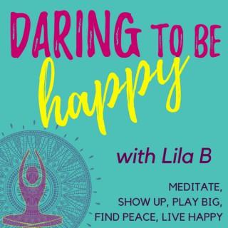 Daring to be HAPPY with Lila B