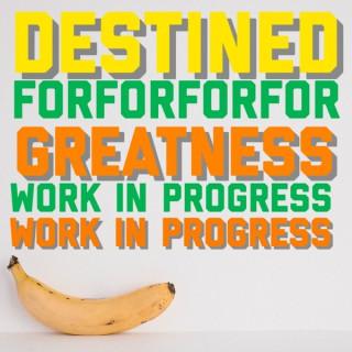 Destined For Greatness: Work In Progress