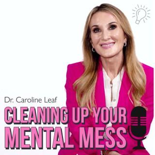 CLEANING UP THE MENTAL MESS with Dr. Caroline Leaf