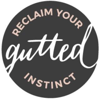 Gutted [Weekly Stories of Reclaiming Your Instinct]