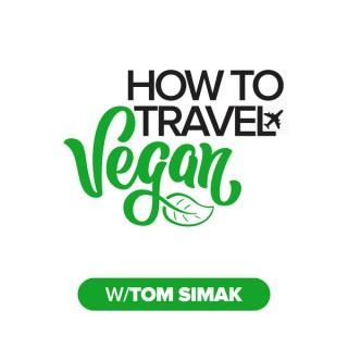 How to Travel Vegan w/Tom Simak