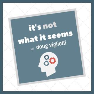 It's Not What It Seems with Doug Vigliotti