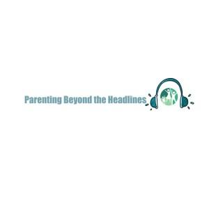 Parenting Beyond the Headlines