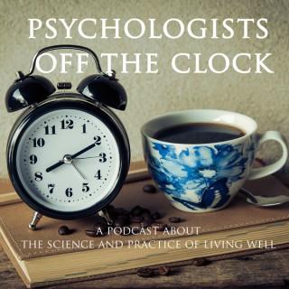 Psychologists Off The Clock: A Psychology Podcast About The Science And Practice Of Living Well