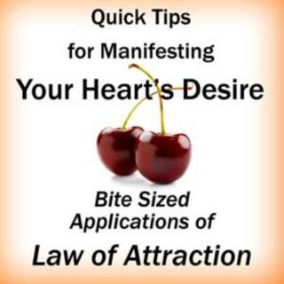 Quick Tips for Manifesting Your Heart's Desire: Bite Sized Applications of Law of Attraction