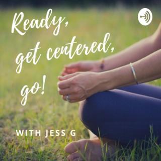 Ready, Get Centered, Go! with Jess G