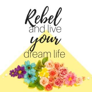 REBEL and live your dream life