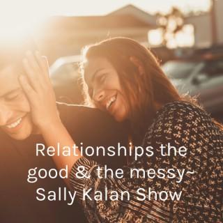 Relationships the good & the messy~ Sally Kalan Show