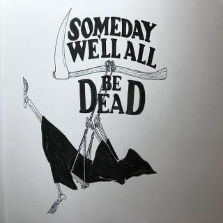 Someday we'll all be dead