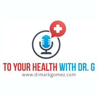 TO YOUR HEALTH WITH DR. G™
