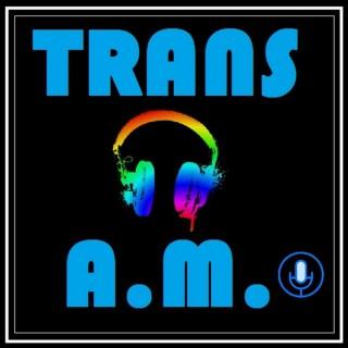 Trans A.M. Podcast