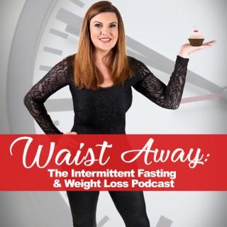 Waist Away: The Intermittent Fasting & Weight Loss Podcast