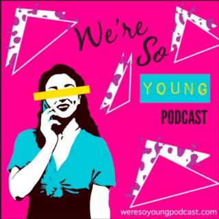 We're So Young Podcast