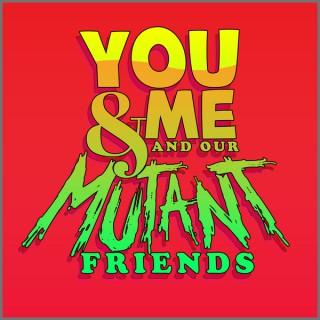 You & Me and Our Mutant Friends Podcast