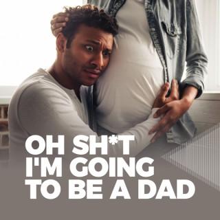 Oh Sh*t I'm Going To Be A Dad