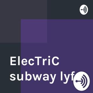 ElecTriC subway lyfe