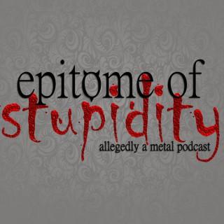 Epitome Of Stupidity: Allegedly A Metal Music Podcast