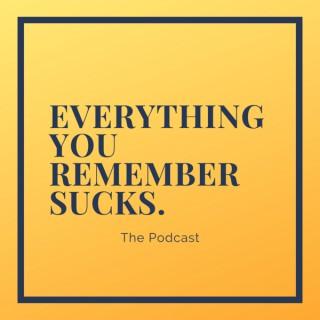 Everything You Remember Sucks.