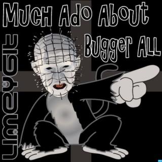 Much Ado About Bugger All