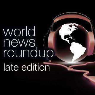 World News Roundup Late Edition