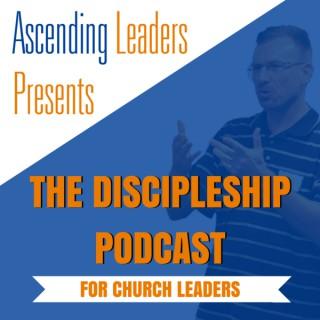 Ascending Leaders Presents: The Discipleship Podcast for Church Leaders