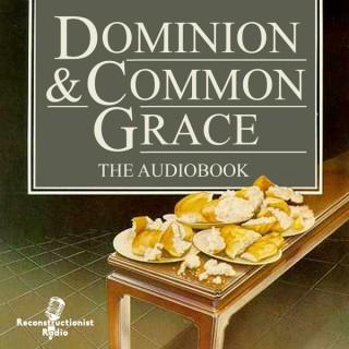 Dominion and Common Grace - Reconstructionist Radio Reformed Podcast Network