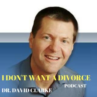 I Don't Want A Divorce Podcast With Dr. David Clarke