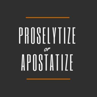 Proselytize or Apostatize